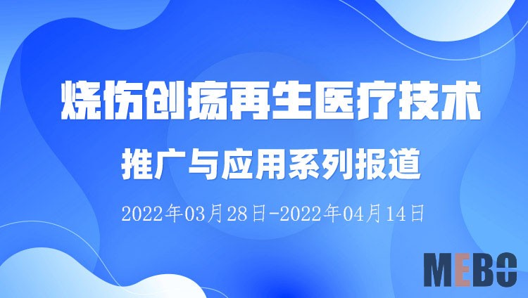 9170金沙集团_烧伤创疡再生医疗手艺推广与应用系列报道（2022年03月28日-2022年04月14日）